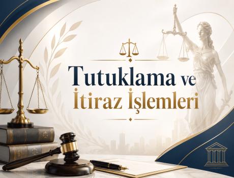 Tutuklama ve İtiraz İşlemleri - Tutuklama ve İtiraz İşlemleri